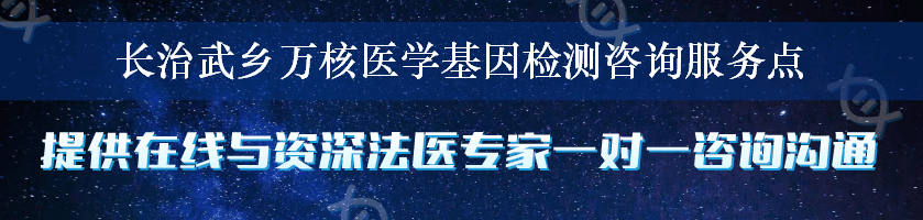 长治武乡万核医学基因检测咨询服务点